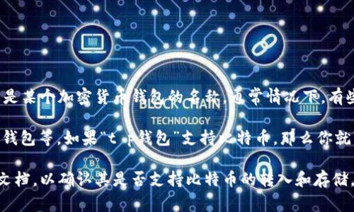 中本聪币是比特币的创造者中本聪的代名词，而“t p钱包”指的是特定类型的钱包，可能是某个加密货币钱包的名称。通常情况下，有些虚拟货币钱包允许用户存储和转账不同种类的加密货币，而有些则专注于特定的货币。

一般来说，比特币（中本聪币）可以提到许多不同的钱包，包括在线钱包、硬件钱包和移动钱包等。如果“t p钱包”支持比特币，那么你就可以将中本聪币提到这个钱包中。

如果你有关于“t p钱包”的具体功能或限制的问题，建议查阅该钱包的官方说明或支持文档，以确认其是否支持比特币的转入和存储。