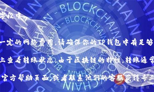 根据2023年的信息，TP钱包（Trust Wallet）和欧易（OKEx）之间可以进行数字资产的转移。要将TP钱包里的USDT或其他代币提到欧易，通常需要遵循以下步骤：

1. **确认资产和地址**：确保你要转移的资产（比如USDT）在TP钱包中，并确认欧易的接收地址。

2. **从TP钱包发送资产**：
   - 打开TP钱包应用，选择要发送的资产（如USDT）。
   - 选择“发送”选项，将欧易的接收地址粘贴到对应的字段中。
   - 输入转移的金额，确认交易。

3. **支付网络费用**：进行区块链交易时，通常需要支付一定的网络费用，请确保你的TP钱包中有足够的该网络的代币（如ETH或BNB）。

4. **确认转账并等待**：发送完成后，你可以在欧易平台上查看转账状态。由于区块链的特性，转账通常需要一些时间来确认。

如果你在实际操作中遇到问题，建议参考欧易和TP钱包的官方帮助页面，或者联系他们的客服获得专业的指导。