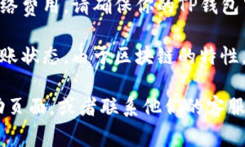 根据2023年的信息，TP钱包（Trust Wallet）和欧易（OKEx）之间可以进行数字资产的转移。要将TP钱包里的USDT或其他代币提到欧易，通常需要遵循以下步骤：

1. **确认资产和地址**：确保你要转移的资产（比如USDT）在TP钱包中，并确认欧易的接收地址。

2. **从TP钱包发送资产**：
   - 打开TP钱包应用，选择要发送的资产（如USDT）。
   - 选择“发送”选项，将欧易的接收地址粘贴到对应的字段中。
   - 输入转移的金额，确认交易。

3. **支付网络费用**：进行区块链交易时，通常需要支付一定的网络费用，请确保你的TP钱包中有足够的该网络的代币（如ETH或BNB）。

4. **确认转账并等待**：发送完成后，你可以在欧易平台上查看转账状态。由于区块链的特性，转账通常需要一些时间来确认。

如果你在实际操作中遇到问题，建议参考欧易和TP钱包的官方帮助页面，或者联系他们的客服获得专业的指导。