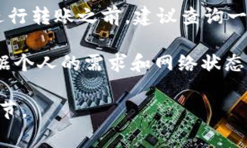 在将TP钱包中的资金转移到交易所时，通常会产生一定的手续费。以下是一些相关的信息和细节：

1. **区块链交易费**：无论是哪个钱包，转账到交易所时，都会涉及区块链网络的交易费用。这笔费用是网络在处理和确认这笔交易时收取的，具体费用由网络的拥堵情况和所使用的区块链协议决定。

2. **交易所政策**：不同的交易所可能对接收的资金有不同的手续费政策。虽然大多数交易所在存入资金时不会收取额外的手续费，但可能会对取款、转换货币或交易时收取费用。

3. **极端情况**：在一些特殊情况下，比如网络拥堵时，交易费用可能会提高，因此，在进行转账之前，建议查询一下当前的网络费用和交易所政策。

4. **如何查看费用**：在TP钱包转账时，通常会在转账界面上显示相关的交易费用。根据个人的需求和网络状态，用户可以选择最适合的费用和转账速度。

总之，TP钱包转入交易所时确实需要考虑手续费的问题，建议在转账前仔细确认费用细节。