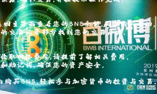 在TP钱包中购买BNB（币安币）需要遵循一些步骤。以下是一个简单的指南，帮助您完成这一过程：

### 1. 下载并安装TP钱包
- **访问官网**: 先确保从TP钱包的官方网站或可信来源下载最新版本的TP钱包，确保您的安全性。
- **注册/登录**: 如果您是新用户，按照指引进行注册并创建一个钱包。如果您已有钱包，请登录。

### 2. 充值TP钱包
在购买BNB之前，您需要在TP钱包中充值。您可以通过以下方式进行充值：
- **使用法币充值**: TP钱包支持多种法币充值方式，通过支付宝、微信等方式将人民币充值到您的钱包。
- **转账其他加密货币**: 如果您已经拥有其他加密货币（如比特币、以太坊等），可以将这些资产转入您的TP钱包。

### 3. 选择购买BNB
- **进入DEX页面**: 打开TP钱包后，找到并进入去中心化交易所（DEX）部分。
- **选择BNB交易对**: 在交易所中，找到BNB与您钱包中资产的交易对，比如BNB/ETH或BNB/BTC。

### 4. 进行交易
- **输入购买数量**: 在交易界面，输入您想要购买的BNB数量，系统会显示所需支付的价格和手续费。
- **确认交易**: 检查交易信息无误后，确认交易，并按提示操作完成。

### 5. 查看交易记录和余额
- **检查余额**: 在交易成功后，返回主界面查看您的BNB余额，确保购买成功。
- **查看交易记录**: 可以在钱包的交易记录部分找到您的交易历史。

### 6. 小提示
- **注意手续费**: 每笔交易都会收取网络费用，请提前了解相关费用。
- **安全性**: 请保护好您的私钥和助记词，确保您的资产安全。

通过以上步骤，您就可以在TP钱包内购买BNB，轻松参与加密货币的投资与交易。