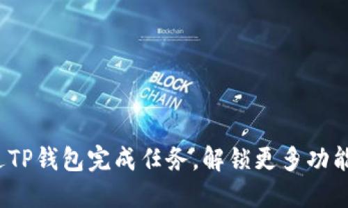 如何通过TP钱包完成任务,解锁更多功能和奖励?
