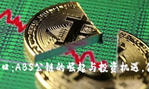 加密货币新风口：ABS公链的崛起与投资机遇，你准备好了吗？