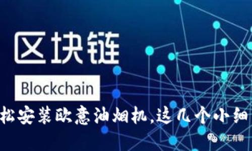 一步步教你轻松安装欧意油烟机，这几个小细节可不能忽视！