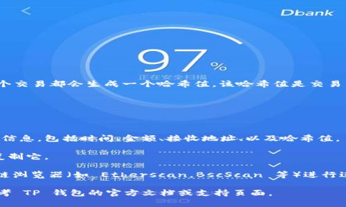 T P 钱包（如 TP Wallet）使用区块链技术来存储和管理数字资产。因此，在 T P 钱包中，每个交易都会生成一个哈希值，该哈希值是交易的唯一标识符，记录在区块链上。要找到与 TP 钱包相关的哈希值，可以按以下几个步骤进行：

1. **打开您的 TP 钱包应用**：首先，确保您登录到自己的钱包账户。

2. **查看交易记录**：在钱包界面中，一般会有一个“交易”或“历史记录”的选项，点击进去。

3. **查找特定交易**：在交易历史中，您可以找到您关注的特定交易。通常会展示交易的详细信息，包括时间、金额、接收地址、以及哈希值。

4. **复制哈希值**：在交易详情中，您会看到一个长字符串，这就是该交易的哈希值。您可以复制它。

5. **在区块链浏览器中查询**：如果您想深入了解该交易，可以将哈希值粘贴到相应的区块链浏览器（如 Etherscan，BscScan 等）进行进一步查询。

请注意，具体界面和步骤可能因钱包版本更新或不同钱包而有所不同。如果遇到困难，可以参考 TP 钱包的官方文档或支持页面。