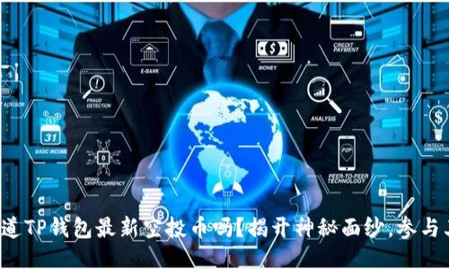 你知道TP钱包最新空投币吗?揭开神秘面纱,参与其中!