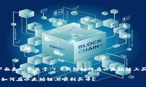 根据您的需求,下面是一个关于“T P钱包如何在以太坊链上买币”的内容方案。
掌握 T P 钱包:如何在以太坊链上顺利买币?