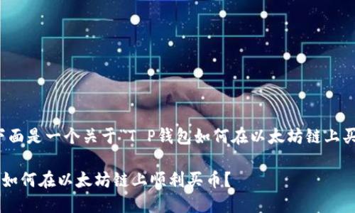 根据您的需求,下面是一个关于“T P钱包如何在以太坊链上买币”的内容方案。
掌握 T P 钱包:如何在以太坊链上顺利买币?