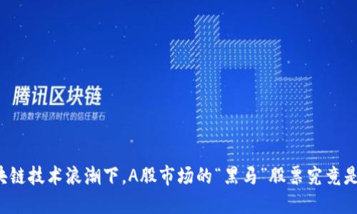 区块链技术浪潮下，A股市场的“黑马”股票究竟是谁？