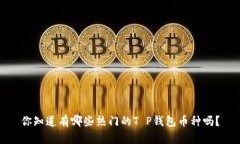 你知道有哪些热门的T P钱