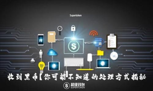 收到黑币？你可能不知道的处理方式揭秘