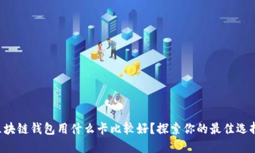 区块链钱包用什么卡比较好？探索你的最佳选择！