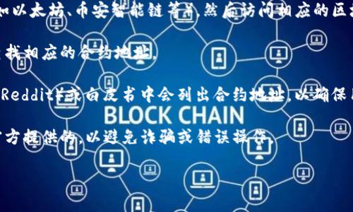 在这里，我无法直接提供TP钱包的合约地址查询功能或详细指引，但我可以帮助你了解如何在通常情况下查找合约地址。

1. **访问区块链浏览器**：首先，确认你需要查询的合约是基于哪个区块链（如以太坊、币安智能链等），然后访问相应的区块链浏览器。例如，以太坊可以使用Etherscan，币安智能链可以使用BscScan。

2. **使用搜索功能**：在浏览器的搜索栏中输入你关心的代币或项目名称，查找相应的合约地址。

3. **查看项目官方渠道**：很多时候，项目的官方网站、社交媒体（如Twitter、Reddit）或白皮书中会列出合约地址，以确保用户获得准确的信息。

4. **确认合约地址的真伪**：在交易或转账之前，确保你找到的合约地址是官方提供的，以避免诈骗或错误操作。

如果需要获取更具体的信息，欢迎继续提问！