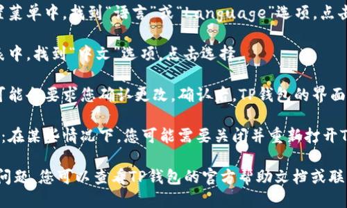 要将TP钱包的语言更改为中文，可以按照以下步骤进行：

1. **打开TP钱包**：首先，确保您已经在手机上下载并安装了TP钱包应用，并成功打开它。

2. **进入设置菜单**：点击屏幕右上角的“设置”图标，通常这个图标是一个齿轮或类似的符号。

3. **选择语言选项**：在设置菜单中，找到“语言”或“Language”选项。点击进入语言设置。

4. **选择中文**：在语言列表中，找到“中文”选项，点击选择。

5. **确认更改**：有些版本可能会要求您确认更改。确认后，TP钱包的界面将会变成中文。

6. **重启应用（如有必要）**：在某些情况下，您可能需要关闭并重新打开TP钱包，以确保语言更改生效。

如果以上步骤无法解决您的问题，您可以查看TP钱包的官方帮助文档或联系客户支持获取更多帮助。