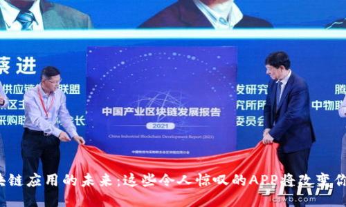 探索区块链应用的未来:这些令人惊叹的APP将改变你的生活!