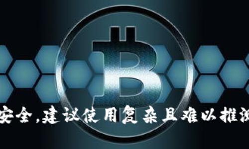 tP钱包的密码一般为6位至12位数字，具体要求可能会因不同版本或不同地区而有所不同。为了确保安全，建议使用复杂且难以推测的密码，并定期进行更换。如果您遇到具体问题，最好查阅官方帮助文档或联系客服以获取最新信息。