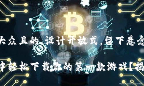 思考一个易于大众且的，设计开放式，留下悬念

如何在TP钱包中轻松下载你的第一款游戏？揭秘其中的秘密！