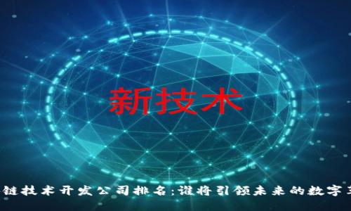 区块链技术开发公司排名：谁将引领未来的数字革命？