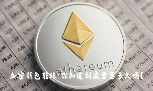 加密钱包转账：你知道到底需要多久吗？