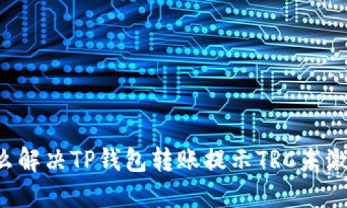 ### 怎么解决TP钱包转账提示TRC未激活的问题?