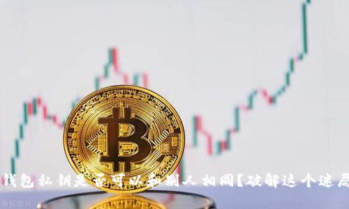 区块链钱包私钥是否可以和别人相同？破解这个迷局的真相