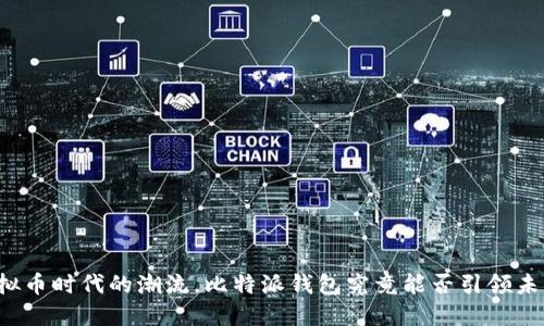 虚拟币时代的潮流，比特派钱包究竟能否引领未来?