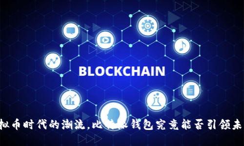 虚拟币时代的潮流，比特派钱包究竟能否引领未来?