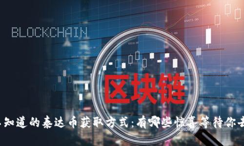 你还不知道的泰达币获取方式：有哪些惊喜等待你去尝试？