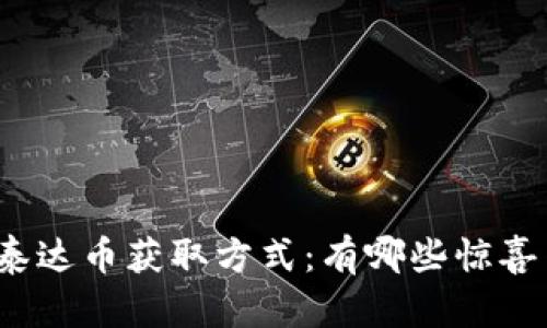 你还不知道的泰达币获取方式：有哪些惊喜等待你去尝试？