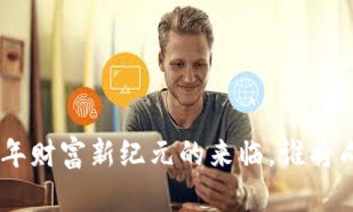 数字货币:2023年财富新纪元的来临,谁将成为下一个富翁?