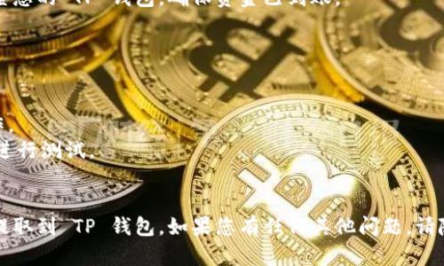 要将 MC 猴币提取到 TP 钱包，您可以按照以下步骤操作。请确保您遵循安全提示，防止资金损失。

### 步骤 1: 登录到您的 MC 猴币账户
首先，您需要访问 MC 猴币的官方网站，使用您的账户信息登录。

### 步骤 2: 寻找提币选项
登录后，请在账户面板中寻找“提币”或“提现”选项。通常这会在钱包或者资产管理栏下。

### 步骤 3: 输入提币信息
1. **提币地址**: 您需要在 TP 钱包中找到您的猴币接收地址。确保这个地址是正确的，以避免资金丢失。
2. **提币金额**: 输入您希望提取的 MC 猴币数量。

### 步骤 4: 确认交易
在确保所有信息正确后，您需要确认交易。通常需要输入交易密码或通过某种形式的验证（如双重认证）。

### 步骤 5: 等待交易确认
提币请求提交后，您需要等待区块链网络处理您的交易。这可能需要几分钟到几个小时。您可以通过区块链浏览器查看交易状态。

### 步骤 6: 检查 TP 钱包
在 MCA 猴币网络确认您的提币后，请检查您的 TP 钱包，确保资金已到账。

---

### 温馨提示
- 确保在一个安全的网络环境中进行操作。
- 对于大额的提币，最初可以先提取少量进行测试。
- 注意网络拥堵情况，以免交易延迟。

希望以上步骤能帮助您顺利将 MC 猴币提取到 TP 钱包。如果您有任何其他问题，请随时向我询问！