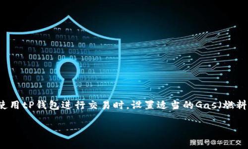 在区块链和以太坊生态系统中，tP钱包（一个假设的数字钱包名称）是一个用户友好的工具，让用户轻松管理他们的加密货币。在使用tP钱包进行交易时，设置适当的Gas（燃料费）是确保交易迅速确认的关键。在这篇文章中，我们将深入探讨如何在tP钱包中设置Gas，并提供有关Gas费用设置的实用建议。

如何在tP钱包中Gas设置以提升交易效率？