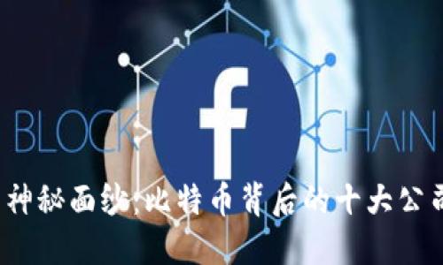 揭开币圈神秘面纱：比特币背后的十大公司是哪些？