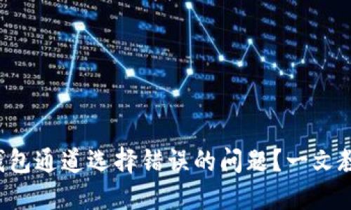 如何解决TP钱包通道选择错误的问题？一文教你轻松搞定！