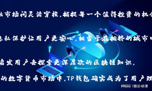 TP钱包作为一种多功能的加密数字资产钱包，不仅支持多种虚拟货币的存储和转账功能，还允许用户在其平台上收录各种代币。这项功能对用户来说有着重要的意义。以下是对TP钱包收录代币的多个用途及其优势的详细探讨：

1. 资产管理的便利性
TP钱包支持多种代币的收录，允许用户将不同的加密资产整合在一个地方进行管理。在数字货币的世界里，用户通常会持有多种代币，通过TP钱包，他们可以避免在不同的钱包之间频繁切换，从而提高管理效率。想象一下，你的数字资产如同多朵花朵，而TP钱包就是那座精致的花园，可以将这些花朵有序地栽种，而不是随意地散落一地。

2. 投资组合的多样性
随着区块链技术的发展，新兴代币层出不穷。TP钱包支持用户收录这些新代币，用户可以轻松构建多样化的投资组合。就犹如在购物时，你可以在同一个商店中找到多种商品，快速满足你的需求，TP钱包则提供了同样的便利。

3. 更好的市场机会把握
通过TP钱包，用户能够及时收录新发布的代币，这让他们有机会在代币刚发布时便能投资。这就像是发现了尚未被大众关注的股市潜力股，若早早介入，便可能获得丰厚的回报。

4. 参与社区活动与投票权
许多代币背后都有活跃的社区，用户收录代币后，往往能够参与代币项目的社区活动和投票。在投票中，用户的声音将影响项目的未来发展方向，这种参与感和存在感如同你在一场音乐会中的欢呼，影响着整个演出的气氛。

5. 交易的灵活性
TP钱包代理的DEX（去中心化交易所）让用户在收录的代币之间进行灵活交易，用户随时可以锁定或变现自己的资产。这个过程就像是在各个金融市场间灵活穿梭，捕捉每一个值得投资的机会。

6. 安全性与隐私保护
TP钱包在收录代币的同时，用户可以确保自己的私钥及资产安全，钱包采用多重加密和去中心化存储技术。对比于传统金融账户，TP钱包的数据隐私保护让用户更安心，相当于在拥挤的城市中拥有一座静谧而坚固的堡垒。

7. 教育意义与学习平台
通过收录不同的代币，用户会接触到各种项目和技术，从而增加对此行业的了解。就像踏上了一条知识的旅程，每一种代币的背后都有一个故事，启发用户去探索更深层次的区块链知识。

综上所述，TP钱包收录代币不仅提升了用户的资产管理效率，还在舒适的用户体验中提供了更多投资机会和社区参与感。在当前充满挑战与机遇的数字货币市场中，TP钱包确实成为了用户理想的选择。