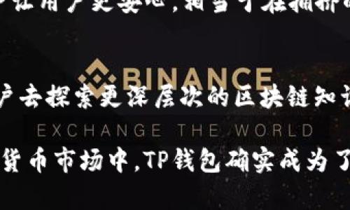 TP钱包作为一种多功能的加密数字资产钱包，不仅支持多种虚拟货币的存储和转账功能，还允许用户在其平台上收录各种代币。这项功能对用户来说有着重要的意义。以下是对TP钱包收录代币的多个用途及其优势的详细探讨：

1. 资产管理的便利性
TP钱包支持多种代币的收录，允许用户将不同的加密资产整合在一个地方进行管理。在数字货币的世界里，用户通常会持有多种代币，通过TP钱包，他们可以避免在不同的钱包之间频繁切换，从而提高管理效率。想象一下，你的数字资产如同多朵花朵，而TP钱包就是那座精致的花园，可以将这些花朵有序地栽种，而不是随意地散落一地。

2. 投资组合的多样性
随着区块链技术的发展，新兴代币层出不穷。TP钱包支持用户收录这些新代币，用户可以轻松构建多样化的投资组合。就犹如在购物时，你可以在同一个商店中找到多种商品，快速满足你的需求，TP钱包则提供了同样的便利。

3. 更好的市场机会把握
通过TP钱包，用户能够及时收录新发布的代币，这让他们有机会在代币刚发布时便能投资。这就像是发现了尚未被大众关注的股市潜力股，若早早介入，便可能获得丰厚的回报。

4. 参与社区活动与投票权
许多代币背后都有活跃的社区，用户收录代币后，往往能够参与代币项目的社区活动和投票。在投票中，用户的声音将影响项目的未来发展方向，这种参与感和存在感如同你在一场音乐会中的欢呼，影响着整个演出的气氛。

5. 交易的灵活性
TP钱包代理的DEX（去中心化交易所）让用户在收录的代币之间进行灵活交易，用户随时可以锁定或变现自己的资产。这个过程就像是在各个金融市场间灵活穿梭，捕捉每一个值得投资的机会。

6. 安全性与隐私保护
TP钱包在收录代币的同时，用户可以确保自己的私钥及资产安全，钱包采用多重加密和去中心化存储技术。对比于传统金融账户，TP钱包的数据隐私保护让用户更安心，相当于在拥挤的城市中拥有一座静谧而坚固的堡垒。

7. 教育意义与学习平台
通过收录不同的代币，用户会接触到各种项目和技术，从而增加对此行业的了解。就像踏上了一条知识的旅程，每一种代币的背后都有一个故事，启发用户去探索更深层次的区块链知识。

综上所述，TP钱包收录代币不仅提升了用户的资产管理效率，还在舒适的用户体验中提供了更多投资机会和社区参与感。在当前充满挑战与机遇的数字货币市场中，TP钱包确实成为了用户理想的选择。