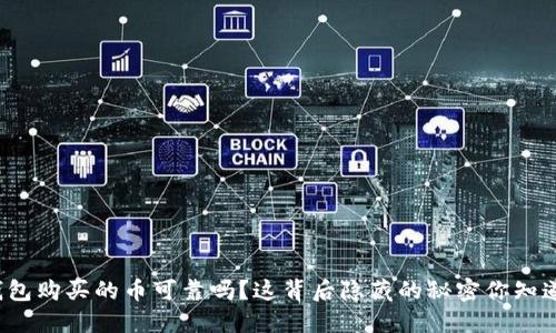 TP钱包购买的币可靠吗？这背后隐藏的秘密你知道吗？