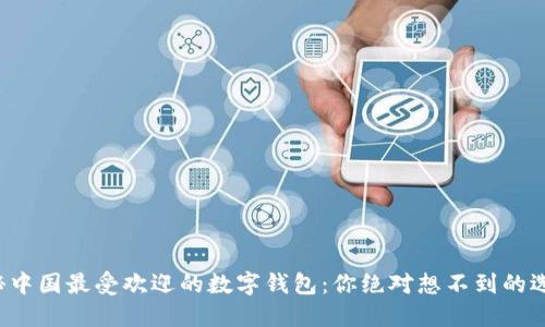 揭秘中国最受欢迎的数字钱包：你绝对想不到的选择！