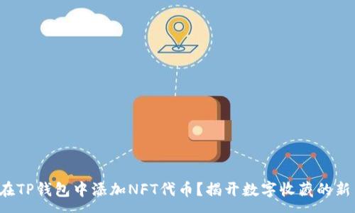 :
如何在TP钱包中添加NFT代币？揭开数字收藏的新篇章！