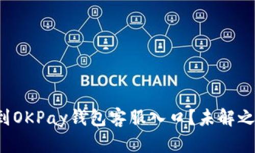 如何快速找到OKPay钱包客服入口？未解之谜等你揭开！