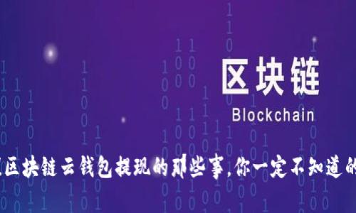 揭秘!区块链云钱包提现的那些事,你一定不知道的秘密