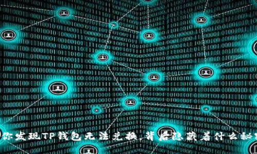 当你发现TP钱包无法兑换，背后隐藏着什么秘密？