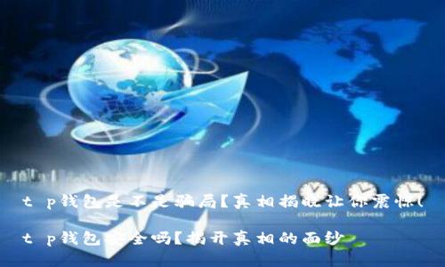 t p钱包是不是骗局?真相揭晓让你震惊!
t p钱包安全吗?揭开真相的面纱