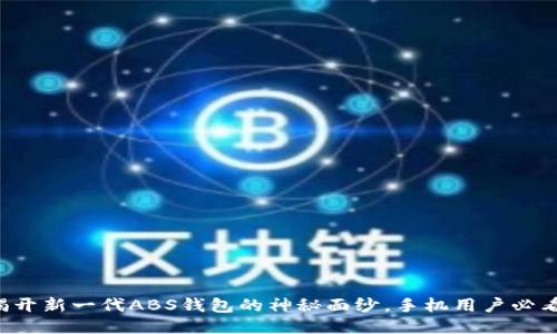揭开新一代ABS钱包的神秘面纱，手机用户必看！
