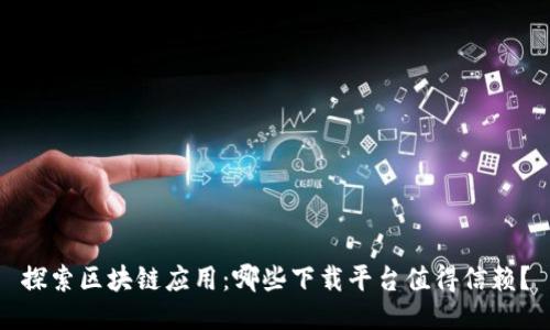 探索区块链应用：哪些下载平台值得信赖？
