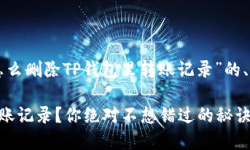 下面是一个关于“怎么删除TP钱包里转账记录”的、关键词和内容大纲。

如何清理TP钱包转账记录？你绝对不想错过的秘诀！