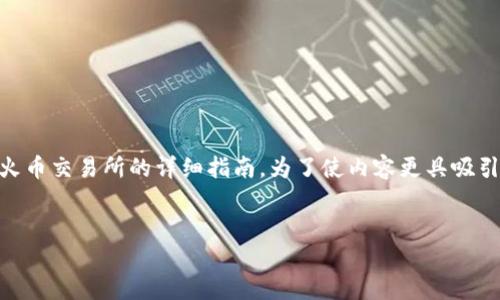 在这里，我将为您提供一个关于如何将TP钱包的数字货币转账到火币交易所的详细指南。为了使内容更具吸引力和吸引大众用户，我将设计一个、关键词，并提供一个内容大纲。

:
如何轻松将TP钱包转账到火币交易所？揭秘最快捷的操作步骤！