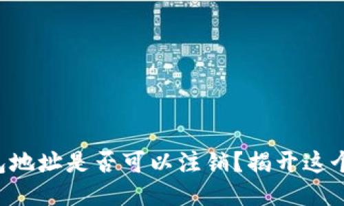 区块链钱包地址是否可以注销？揭开这个神秘面纱！