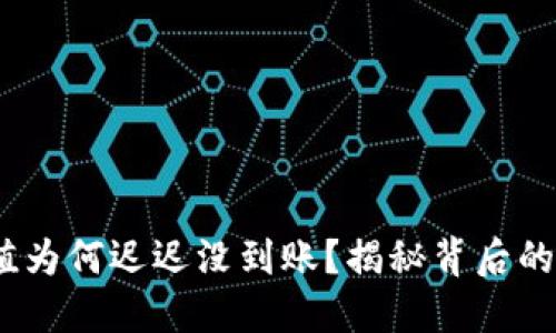 当你的OKEx充值为何迟迟没到账？揭秘背后的原因与解决方案