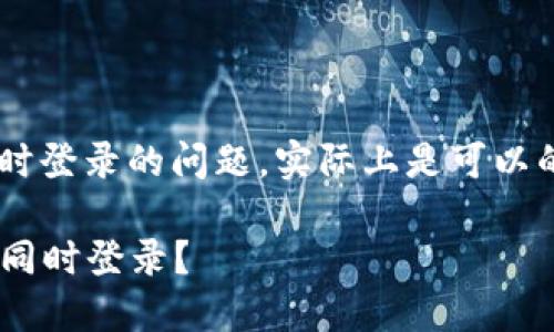 关于TP钱包是否可以在两个手机上同时登录的问题,实际上是可以的,但需注意一些使用限制与安全建议:
### TP钱包是否可以在两个手机上同时登录?